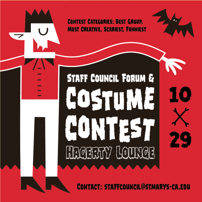 Staff Council Forum & Costume Contest Hagerty Lounge. Contest Categories: Best Group, �Most Creative, Scariest, Funniest. Contact: staffcouncil@stmarys-ca.edu